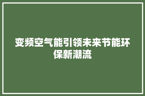 变频空气能引领未来节能环保新潮流 家电维修
