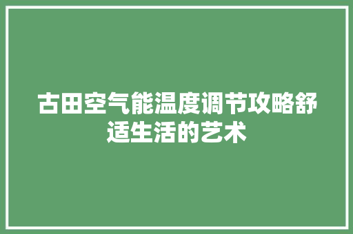 古田空气能温度调节攻略舒适生活的艺术 综合便民