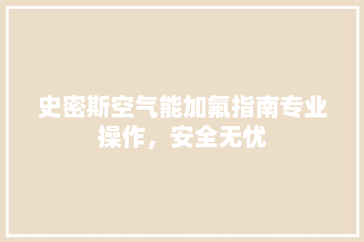 史密斯空气能加氟指南专业操作，安全无忧 墙体维修