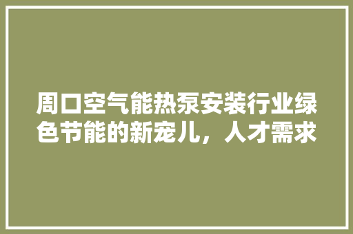 周口空气能热泵安装行业绿色节能的新宠儿，人才需求旺盛