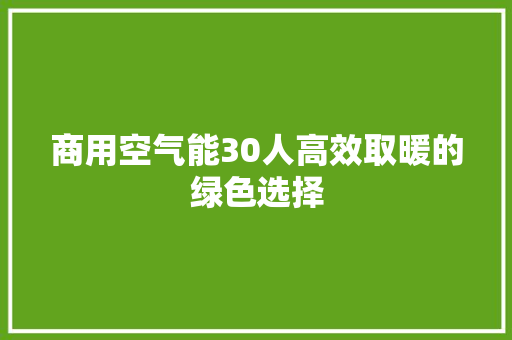 商用空气能30人高效取暖的绿色选择 家电维修