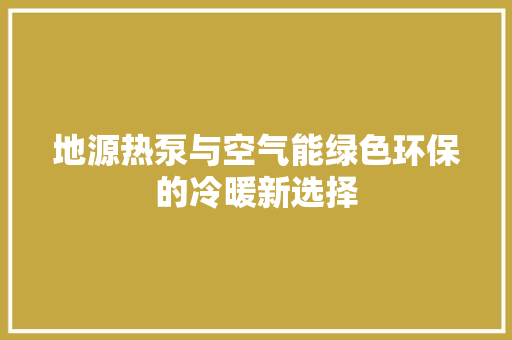 地源热泵与空气能绿色环保的冷暖新选择 综合便民
