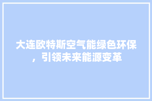 大连欧特斯空气能绿色环保，引领未来能源变革