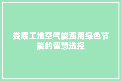 娄底工地空气能费用绿色节能的智慧选择 汽车维修