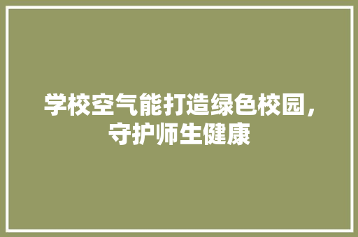 学校空气能打造绿色校园，守护师生健康