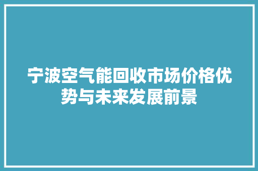 宁波空气能回收市场价格优势与未来发展前景