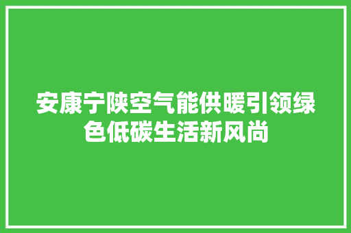 安康宁陕空气能供暖引领绿色低碳生活新风尚