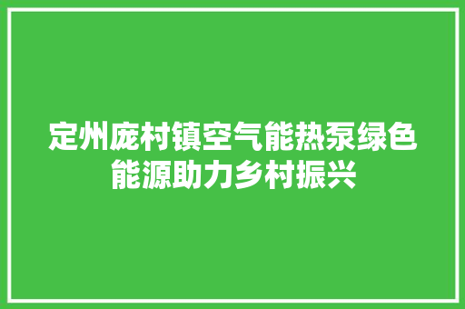 定州庞村镇空气能热泵绿色能源助力乡村振兴