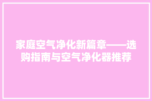 家庭空气净化新篇章——选购指南与空气净化器推荐