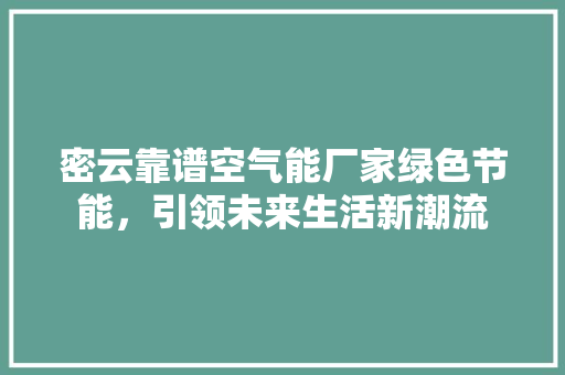 密云靠谱空气能厂家绿色节能，引领未来生活新潮流