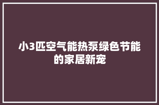 小3匹空气能热泵绿色节能的家居新宠