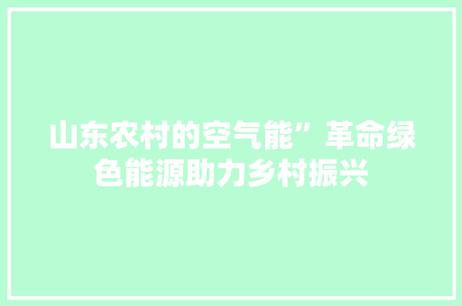 山东农村的空气能”革命绿色能源助力乡村振兴 厨房维修