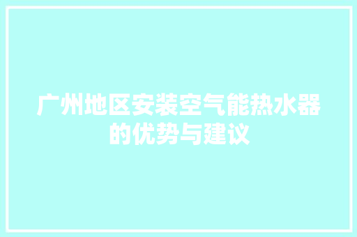 广州地区安装空气能热水器的优势与建议