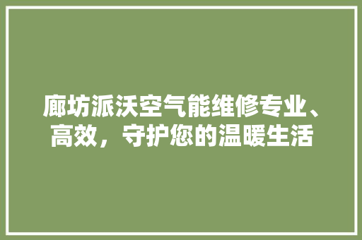 廊坊派沃空气能维修专业、高效，守护您的温暖生活