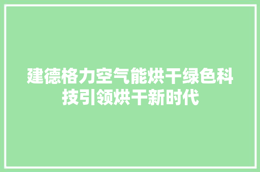 建德格力空气能烘干绿色科技引领烘干新时代 综合便民