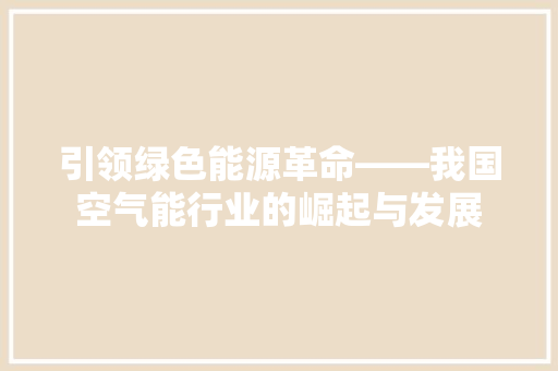 引领绿色能源革命——我国空气能行业的崛起与发展
