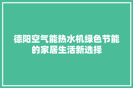 德阳空气能热水机绿色节能的家居生活新选择 厨房维修
