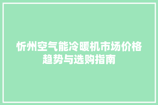 忻州空气能冷暖机市场价格趋势与选购指南
