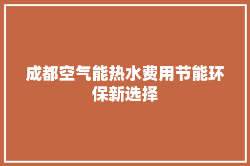 成都空气能热水费用节能环保新选择