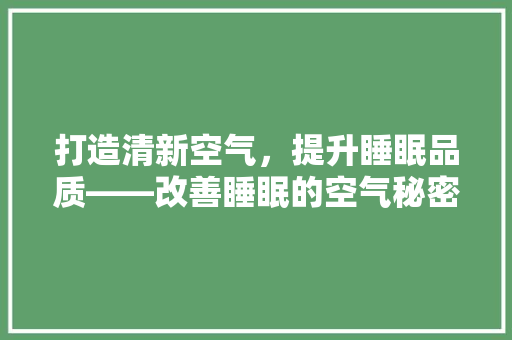 打造清新空气，提升睡眠品质——改善睡眠的空气秘密 汽车维修