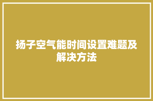 扬子空气能时间设置难题及解决方法