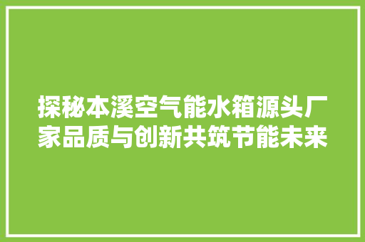 探秘本溪空气能水箱源头厂家品质与创新共筑节能未来