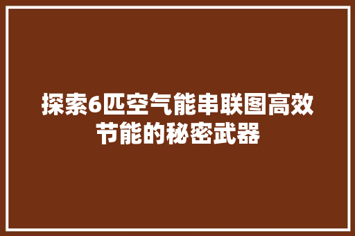 探索6匹空气能串联图高效节能的秘密武器 综合便民
