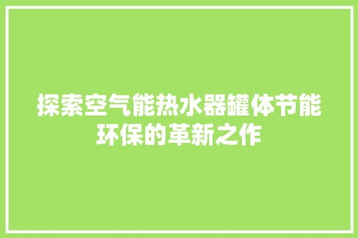 探索空气能热水器罐体节能环保的革新之作 家电维修