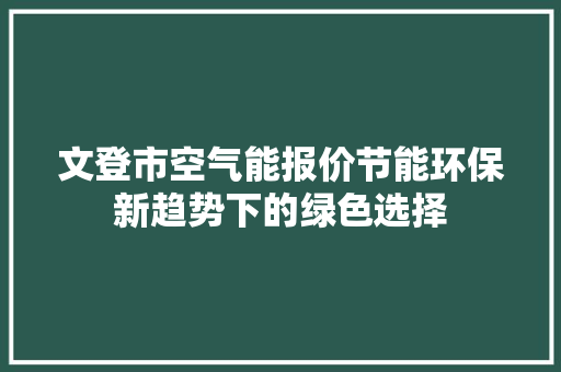 文登市空气能报价节能环保新趋势下的绿色选择