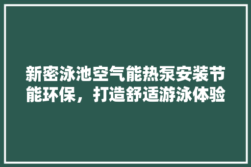 新密泳池空气能热泵安装节能环保，打造舒适游泳体验
