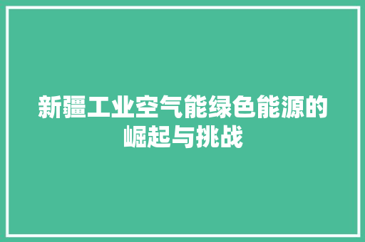 新疆工业空气能绿色能源的崛起与挑战