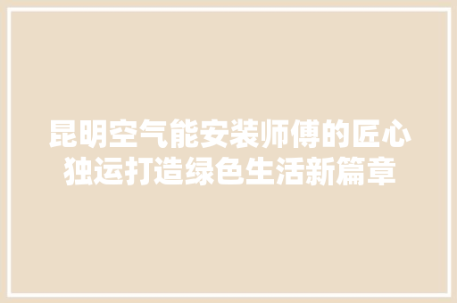 昆明空气能安装师傅的匠心独运打造绿色生活新篇章