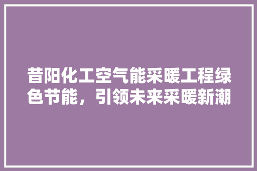 昔阳化工空气能采暖工程绿色节能，引领未来采暖新潮流