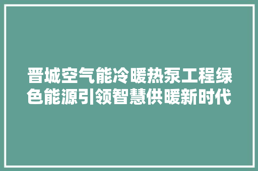 晋城空气能冷暖热泵工程绿色能源引领智慧供暖新时代