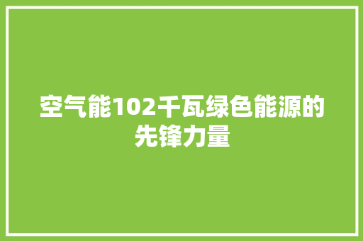 空气能102千瓦绿色能源的先锋力量
