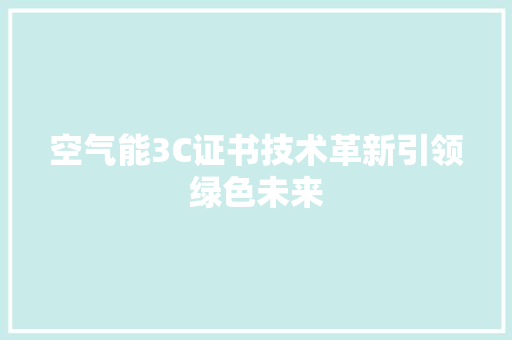 空气能3C证书技术革新引领绿色未来 综合便民