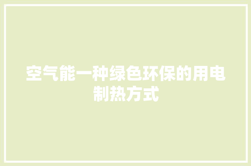 空气能一种绿色环保的用电制热方式