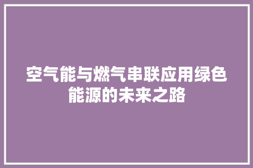 空气能与燃气串联应用绿色能源的未来之路