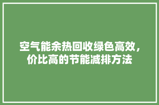 空气能余热回收绿色高效，价比高的节能减排方法