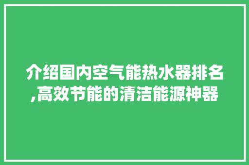 介绍国内空气能热水器排名,高效节能的清洁能源神器_国内空气能热水器排名 介绍国内空气能热水器排名,高效节能的清洁能源神器_国内空气能热水器排名 墙体维修