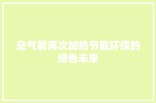 空气能再次加热节能环保的绿色未来