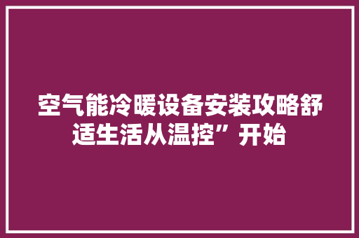 空气能冷暖设备安装攻略舒适生活从温控”开始