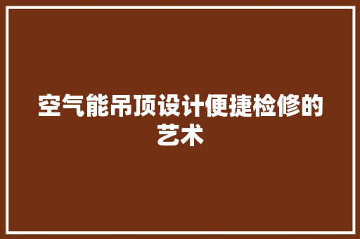 空气能吊顶设计便捷检修的艺术