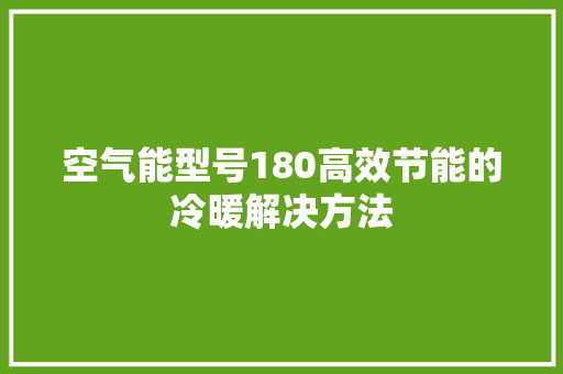 空气能型号180高效节能的冷暖解决方法