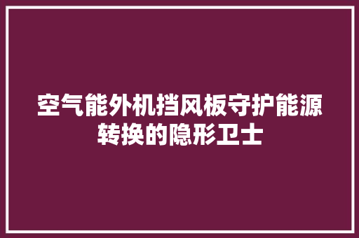 空气能外机挡风板守护能源转换的隐形卫士