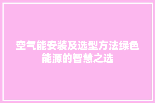空气能安装及选型方法绿色能源的智慧之选 综合便民