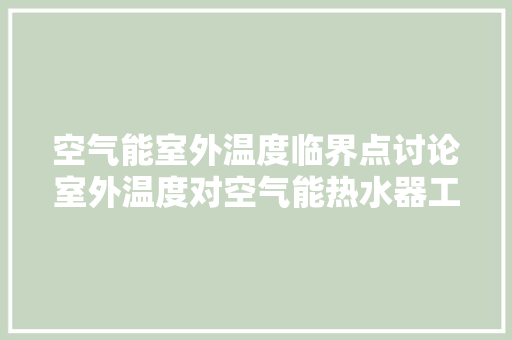 空气能室外温度临界点讨论室外温度对空气能热水器工作的影响 家电维修