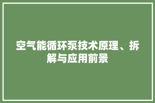 空气能循环泵技术原理、拆解与应用前景