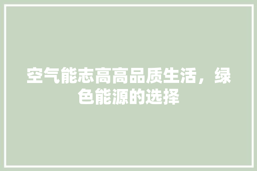 空气能志高高品质生活，绿色能源的选择