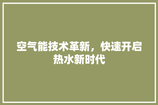 空气能技术革新，快速开启热水新时代 综合便民